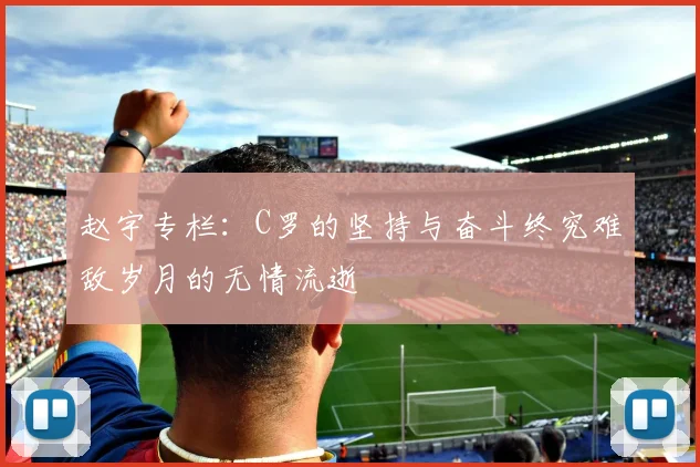 赵宇专栏：C罗的坚持与奋斗终究难敌岁月的无情流逝