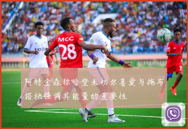 阿特金森称哈登米切尔喜爱与拖布搭档强调其能量的重要性