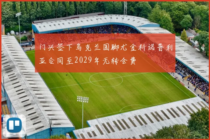 门兴签下乌克兰国脚尤金科诺普利亚合同至2029年无转会费