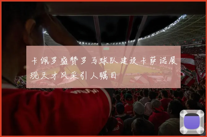 卡佩罗盛赞罗马球队建设卡萨诺展现天才风采引人瞩目