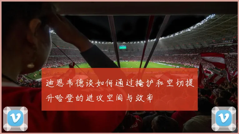 迪恩韦德谈如何通过掩护和空切提升哈登的进攻空间与效率