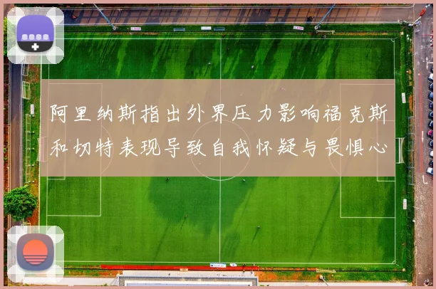 阿里纳斯指出外界压力影响福克斯和切特表现导致自我怀疑与畏惧心理