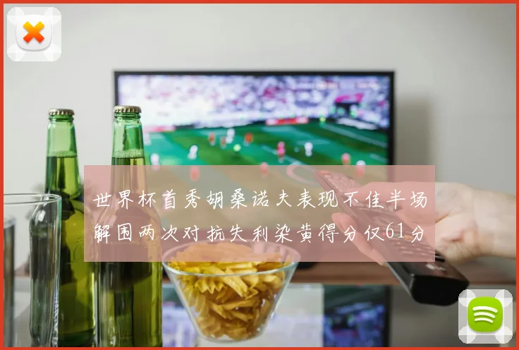 世界杯首秀胡桑诺夫表现不佳半场解围两次对抗失利染黄得分仅61分