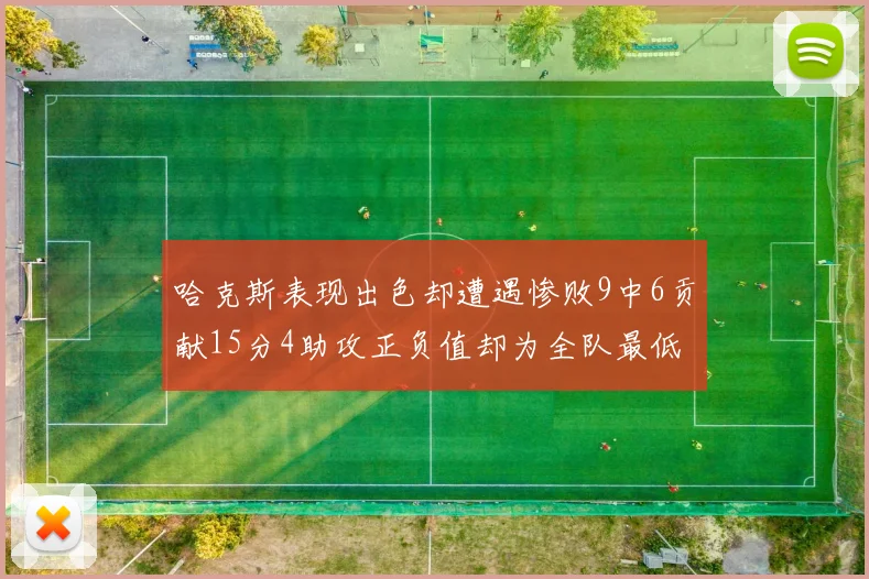 哈克斯表现出色却遭遇惨败9中6贡献15分4助攻正负值却为全队最低