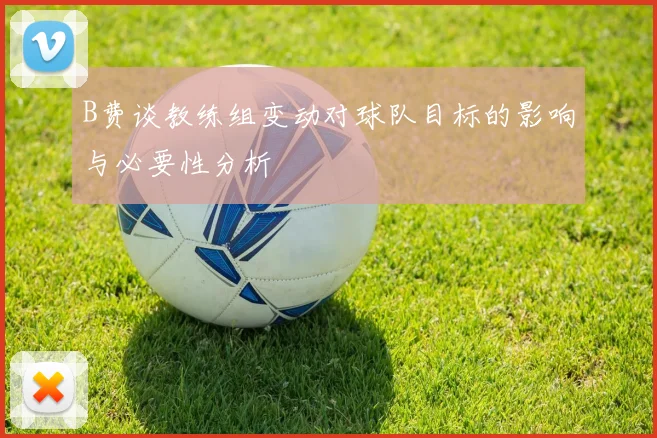 B费谈教练组变动对球队目标的影响与必要性分析