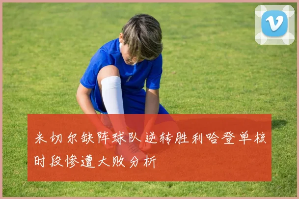 米切尔缺阵球队逆转胜利哈登单核时段惨遭大败分析
